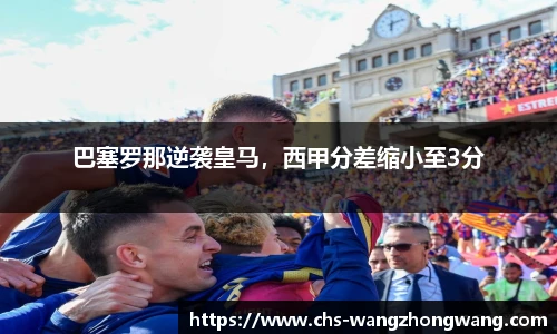 巴塞罗那逆袭皇马，西甲分差缩小至3分