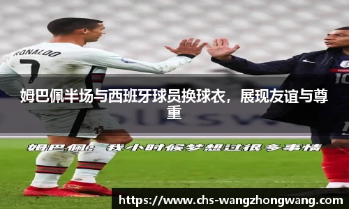 姆巴佩半场与西班牙球员换球衣，展现友谊与尊重