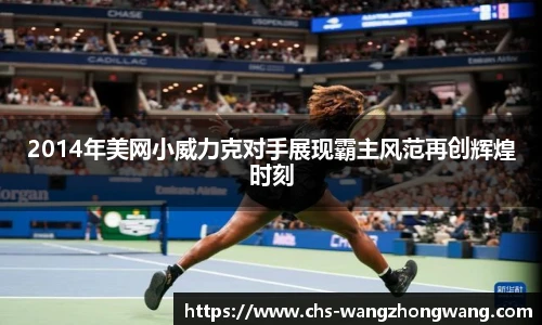 2014年美网小威力克对手展现霸主风范再创辉煌时刻