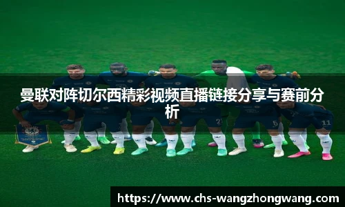 曼联对阵切尔西精彩视频直播链接分享与赛前分析