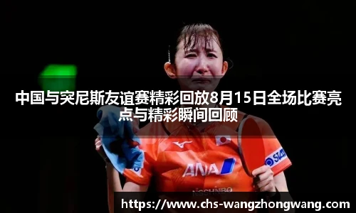 中国与突尼斯友谊赛精彩回放8月15日全场比赛亮点与精彩瞬间回顾