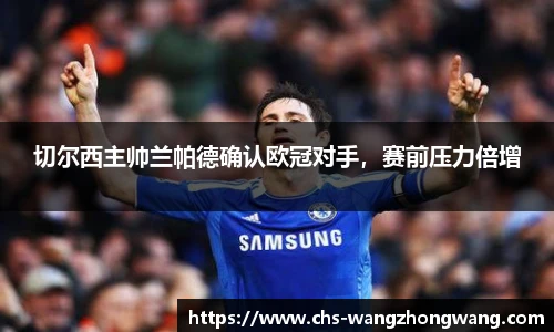 切尔西主帅兰帕德确认欧冠对手，赛前压力倍增