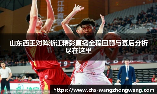 山东西王对阵浙江精彩直播全程回顾与赛后分析尽在这里
