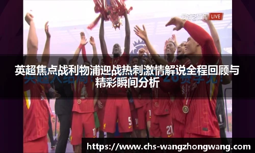 英超焦点战利物浦迎战热刺激情解说全程回顾与精彩瞬间分析
