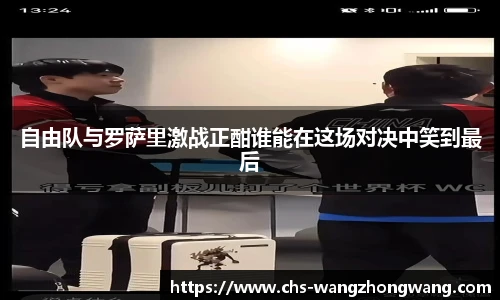 自由队与罗萨里激战正酣谁能在这场对决中笑到最后