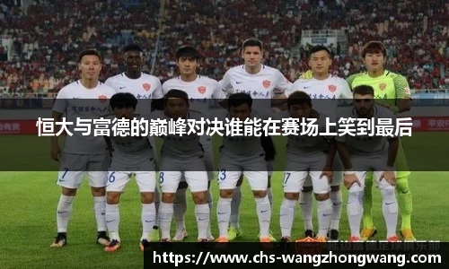 恒大与富德的巅峰对决谁能在赛场上笑到最后