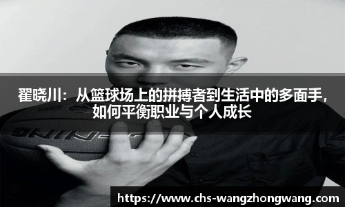 翟晓川:从篮球场上的拼搏者到生活中的多面手,如何平衡职业与个人成长