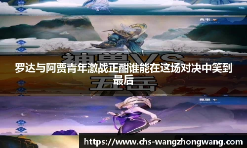 罗达与阿贾青年激战正酣谁能在这场对决中笑到最后
