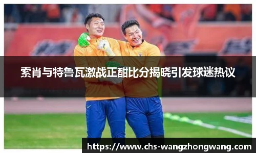 索肖与特鲁瓦激战正酣比分揭晓引发球迷热议